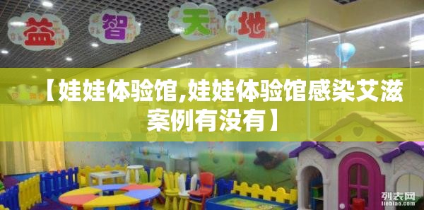 【娃娃体验馆,娃娃体验馆感染艾滋案例有没有】 【娃娃体验馆,娃娃体验馆感染艾滋案例有没有】