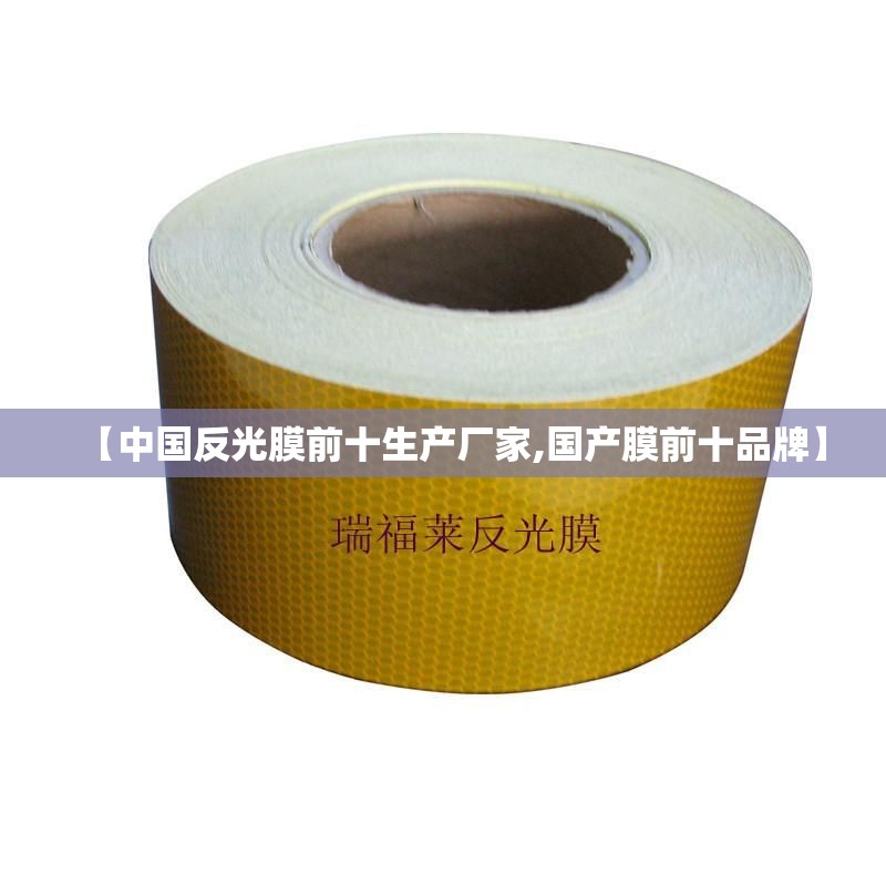 【中国反光膜前十生产厂家,国产膜前十品牌】 【中国反光膜前十生产厂家,国产膜前十品牌】