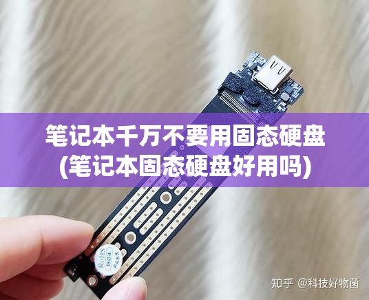 笔记本千万不要用固态硬盘(笔记本固态硬盘好用吗)