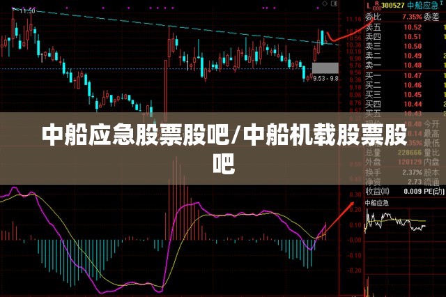 中船应急股票股吧/中船机载股票股吧