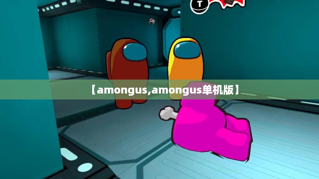 【amongus,amongus单机版】