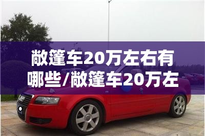 敞篷车20万左右有哪些/敞篷车20万左右有哪些车型 敞篷车20万左右有哪些/敞篷车20万左右有哪些车型