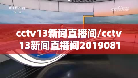 cctv13新闻直播间/cctv13新闻直播间20190816