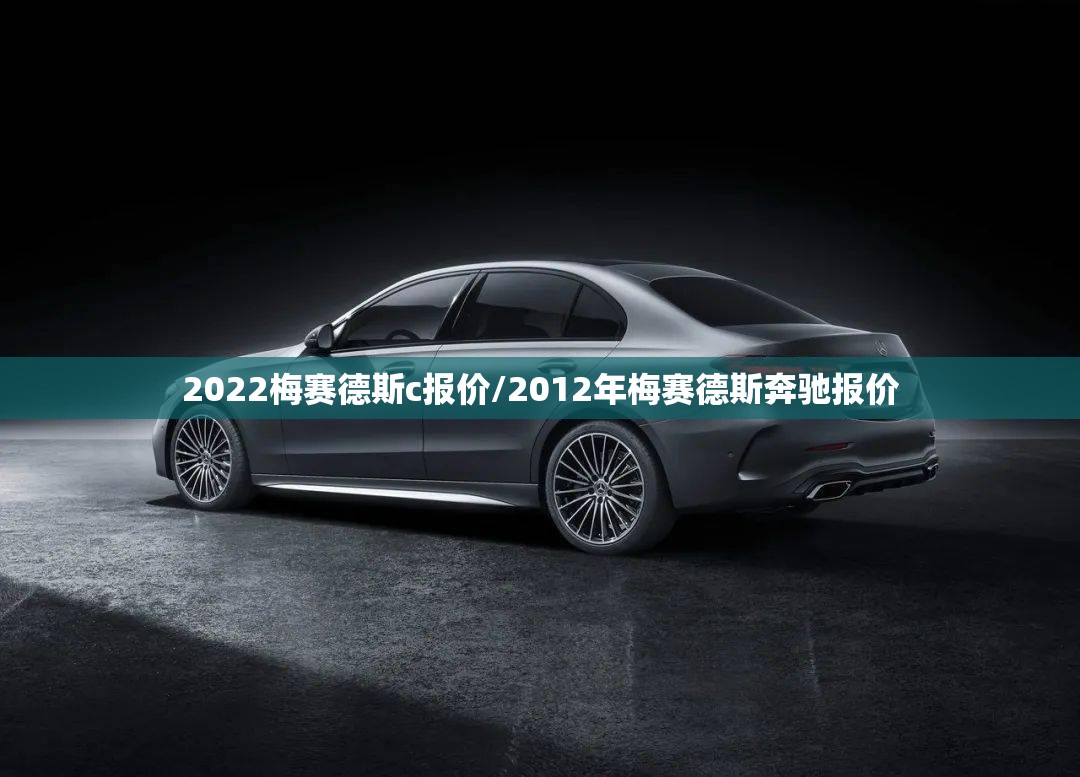 2022梅赛德斯c报价/2012年梅赛德斯奔驰报价 2022梅赛德斯c报价/2012年梅赛德斯奔驰报价