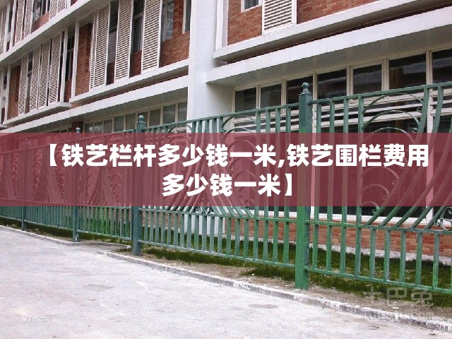 【铁艺栏杆多少钱一米,铁艺围栏费用多少钱一米】