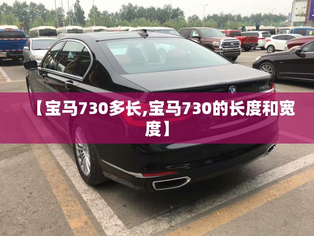 【宝马730多长,宝马730的长度和宽度】 【宝马730多长,宝马730的长度和宽度】