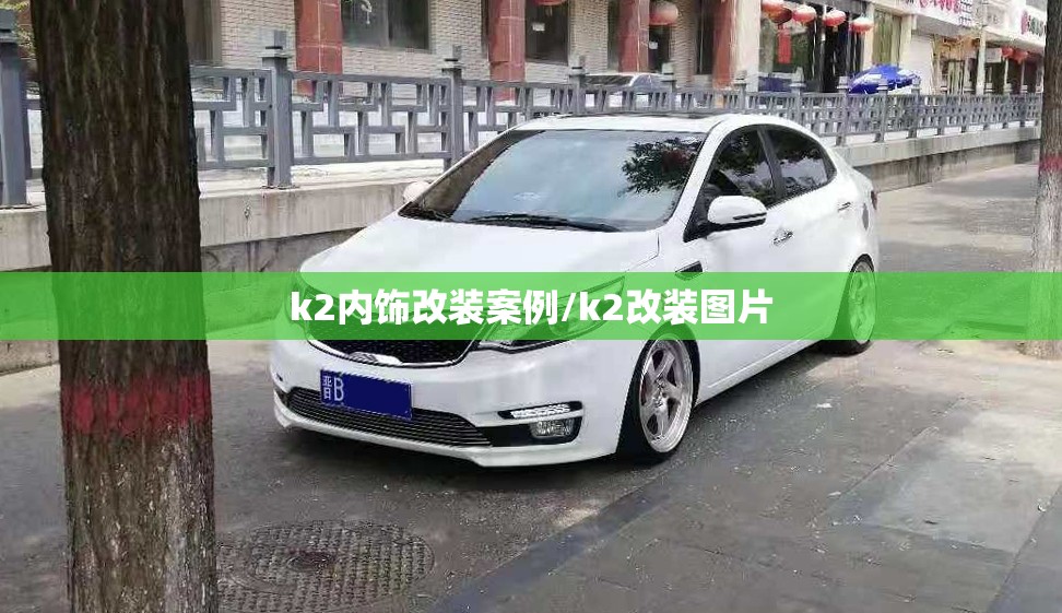 k2内饰改装案例/k2改装图片