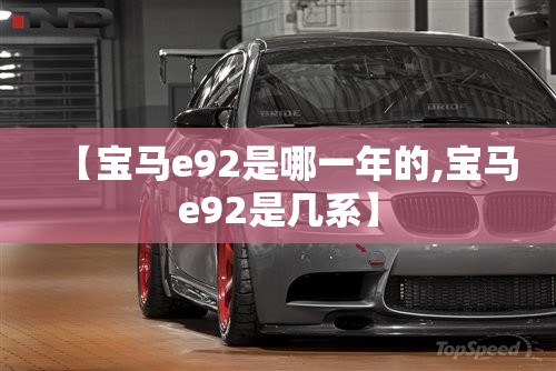 【宝马e92是哪一年的,宝马e92是几系】 【宝马e92是哪一年的,宝马e92是几系】