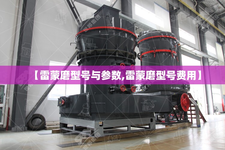 【雷蒙磨型号与参数,雷蒙磨型号费用】 【雷蒙磨型号与参数,雷蒙磨型号费用】