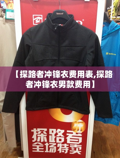 【探路者冲锋衣费用表,探路者冲锋衣男款费用】 【探路者冲锋衣费用表,探路者冲锋衣男款费用】