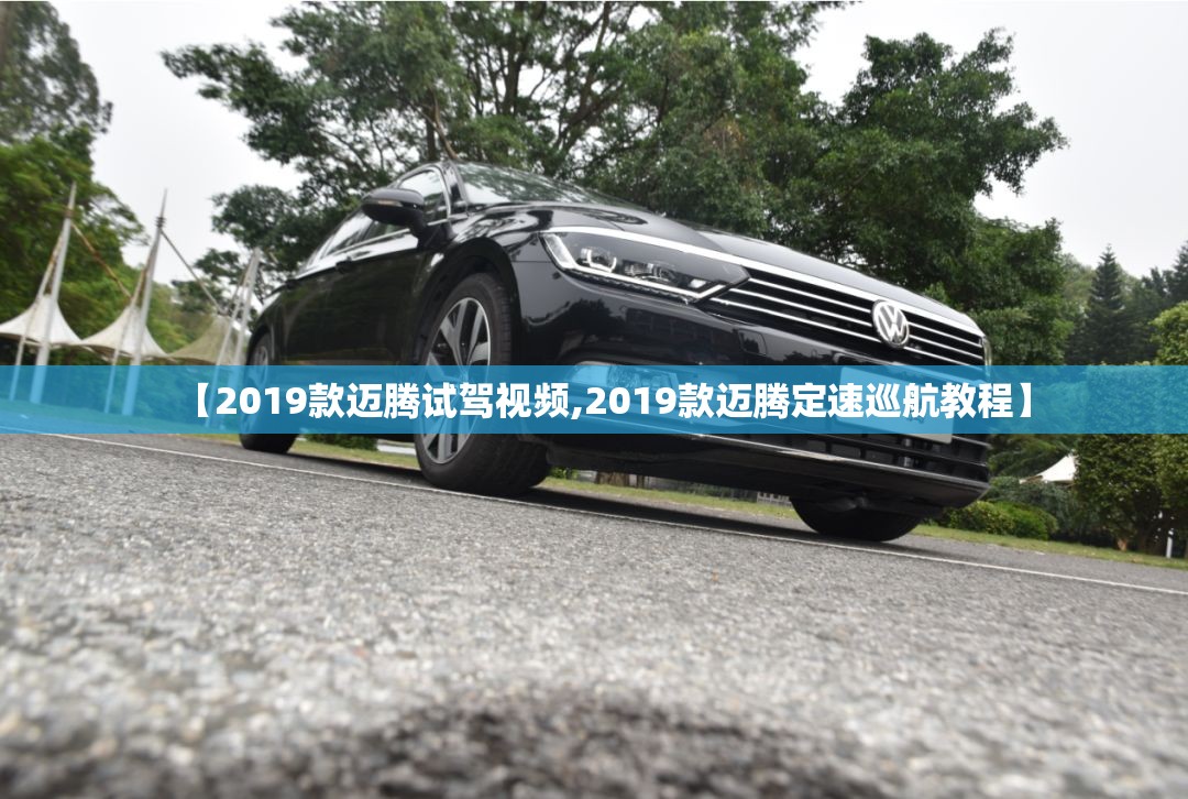【2019款迈腾试驾视频,2019款迈腾定速巡航教程】 【2019款迈腾试驾视频,2019款迈腾定速巡航教程】