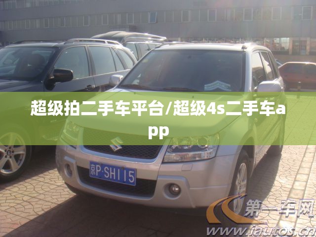 超级拍二手车平台/超级4s二手车app 超级拍二手车平台/超级4s二手车app