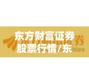 东方财富证券股票行情/东方财富证券行情中心 东方财富证券股票行情/东方财富证券行情中心
