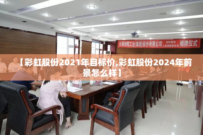 【彩虹股份2021年目标价,彩虹股份2024年前景怎么样】
