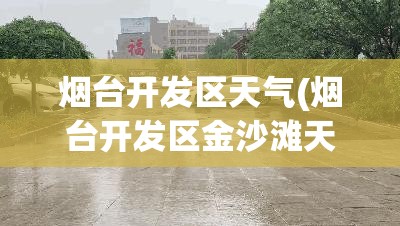 烟台开发区天气(烟台开发区金沙滩天气) 烟台开发区天气(烟台开发区金沙滩天气)