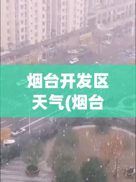 烟台开发区天气(烟台开发区金沙滩天气) 烟台开发区天气(烟台开发区金沙滩天气)