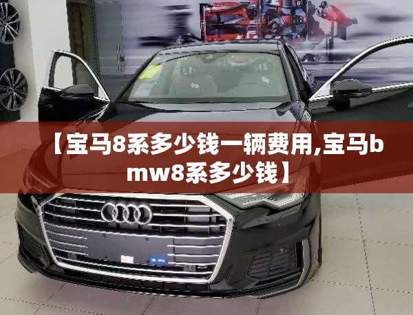 【宝马8系多少钱一辆费用,宝马bmw8系多少钱】