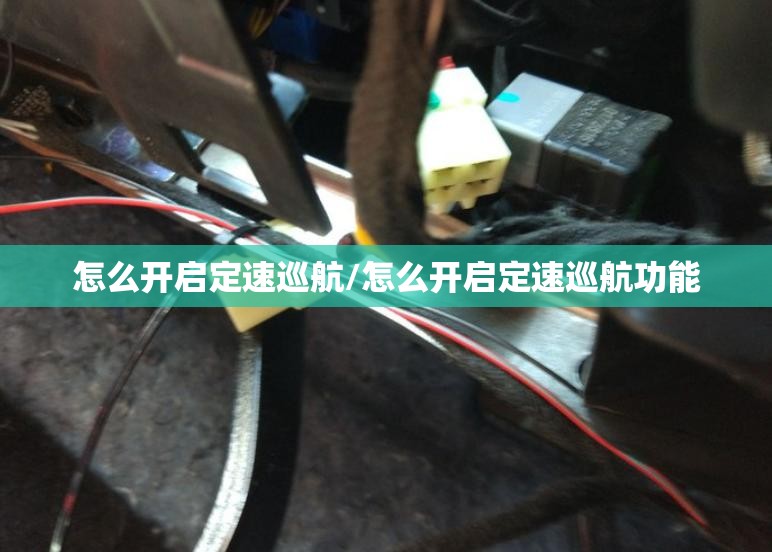 怎么开启定速巡航/怎么开启定速巡航功能 怎么开启定速巡航/怎么开启定速巡航功能