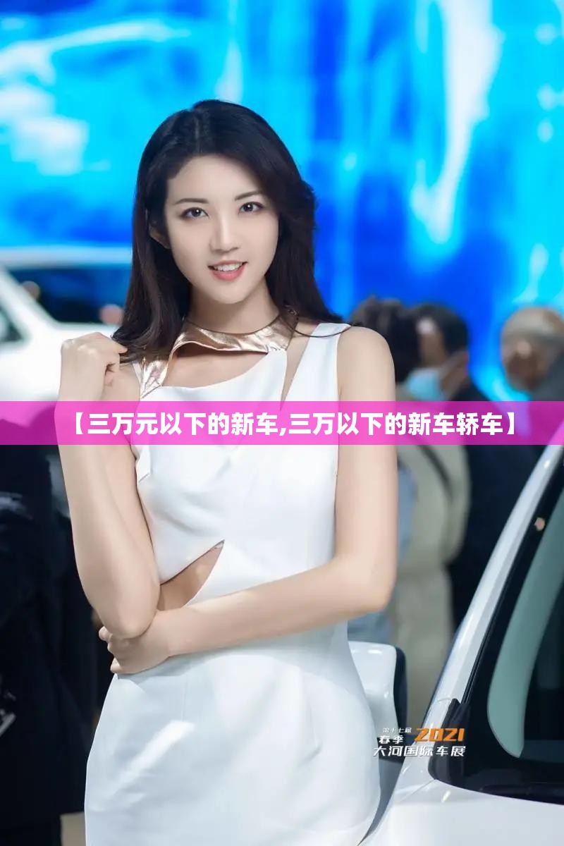 【三万元以下的新车,三万以下的新车轿车】 【三万元以下的新车,三万以下的新车轿车】