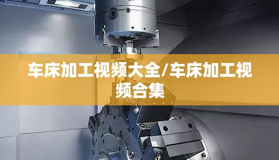 车床加工视频大全/车床加工视频合集