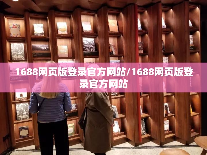 1688网页版登录官方网站/1688网页版登录官方网站