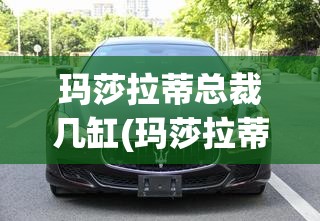 玛莎拉蒂总裁几缸(玛莎拉蒂总裁几缸车) 玛莎拉蒂总裁几缸(玛莎拉蒂总裁几缸车)