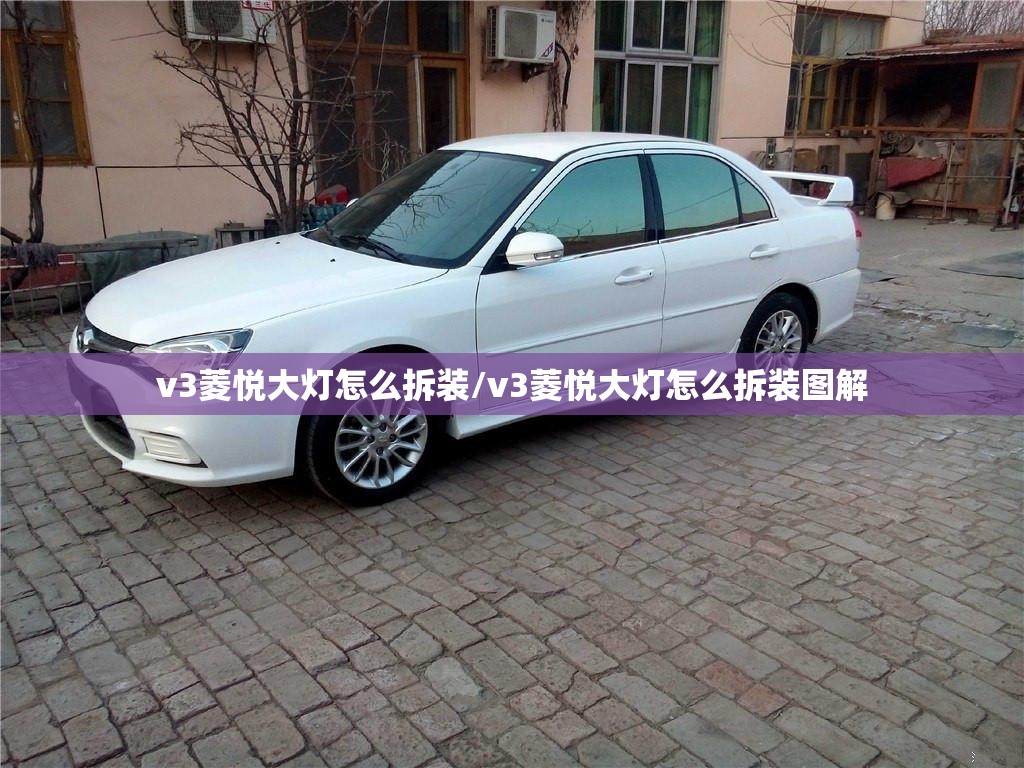 v3菱悦大灯怎么拆装/v3菱悦大灯怎么拆装图解 v3菱悦大灯怎么拆装/v3菱悦大灯怎么拆装图解