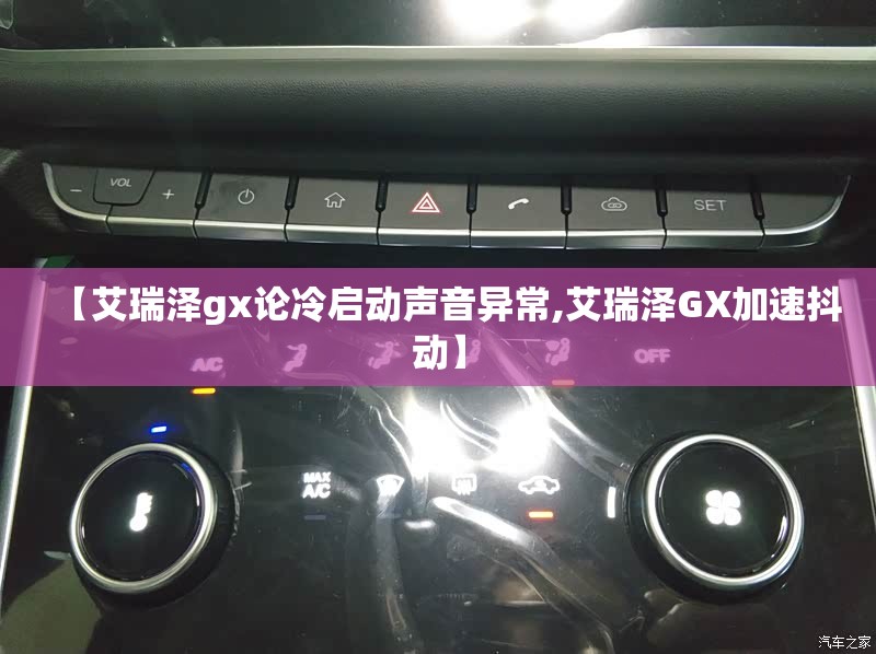 【艾瑞泽gx论冷启动声音异常,艾瑞泽GX加速抖动】 【艾瑞泽gx论冷启动声音异常,艾瑞泽GX加速抖动】