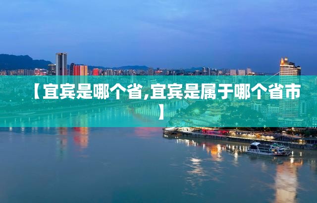 【宜宾是哪个省,宜宾是属于哪个省市】