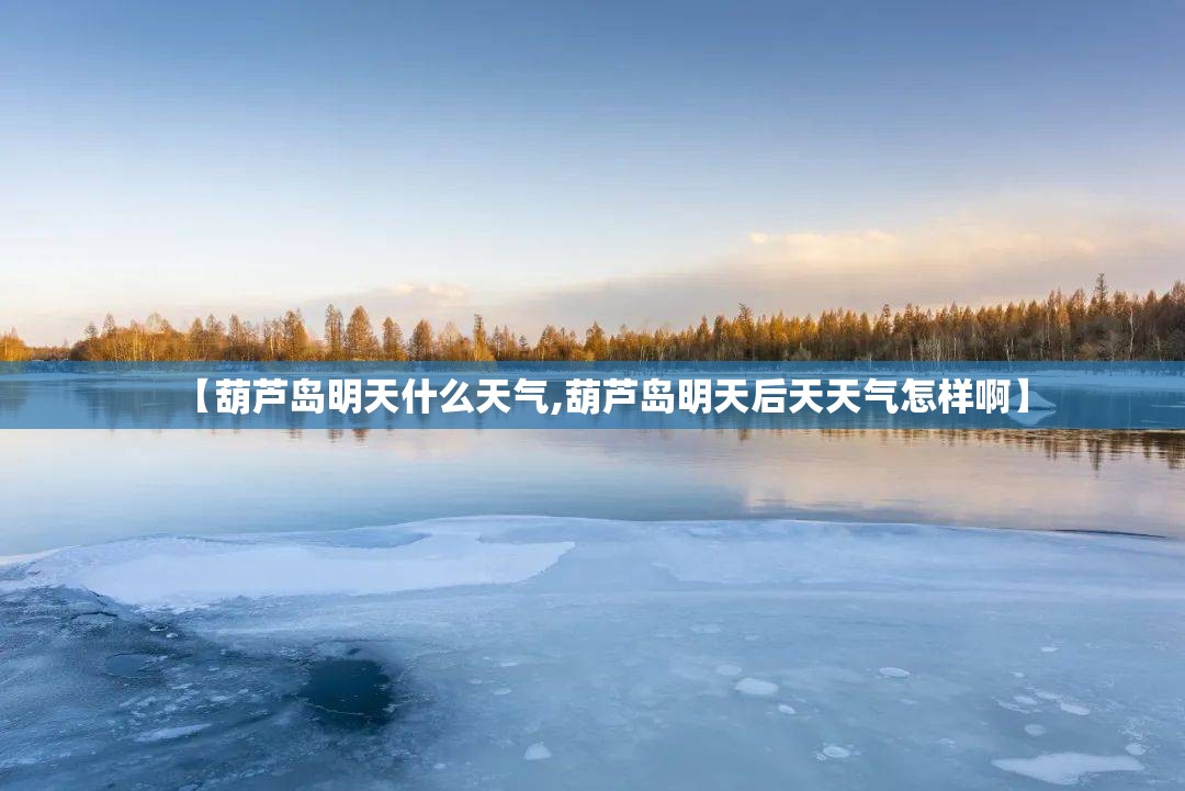 【葫芦岛明天什么天气,葫芦岛明天后天天气怎样啊】