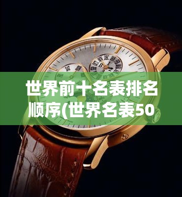 世界前十名表排名顺序(世界名表50大品牌)