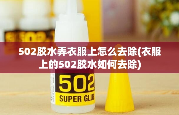 502胶水弄衣服上怎么去除(衣服上的502胶水如何去除)
