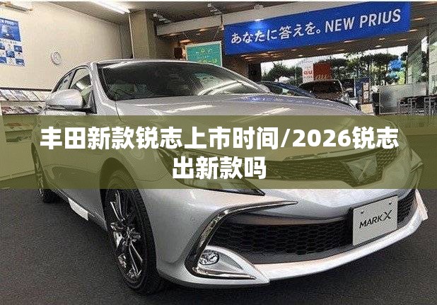 丰田新款锐志上市时间/2026锐志出新款吗