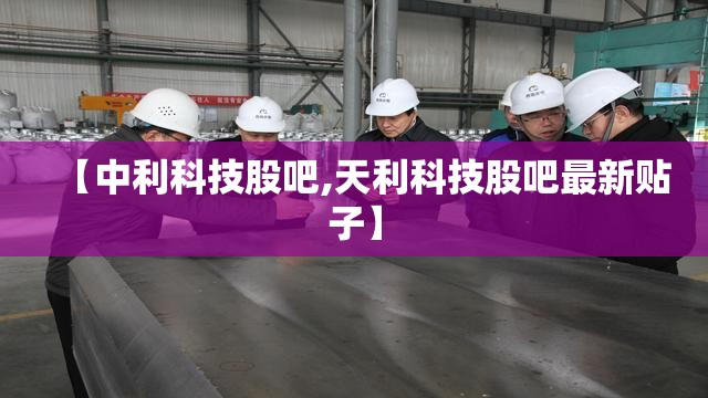 【中利科技股吧,天利科技股吧最新贴子】