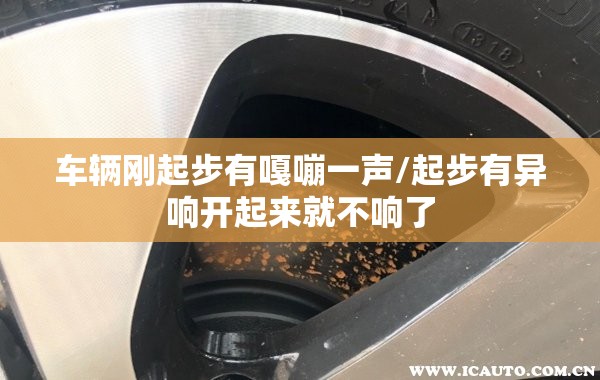 车辆刚起步有嘎嘣一声/起步有异响开起来就不响了 车辆刚起步有嘎嘣一声/起步有异响开起来就不响了