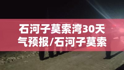 石河子莫索湾30天气预报/石河子莫索湾15天天气详情