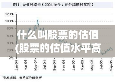 什么叫股票的估值(股票的估值水平高低是什么意思) 什么叫股票的估值(股票的估值水平高低是什么意思)