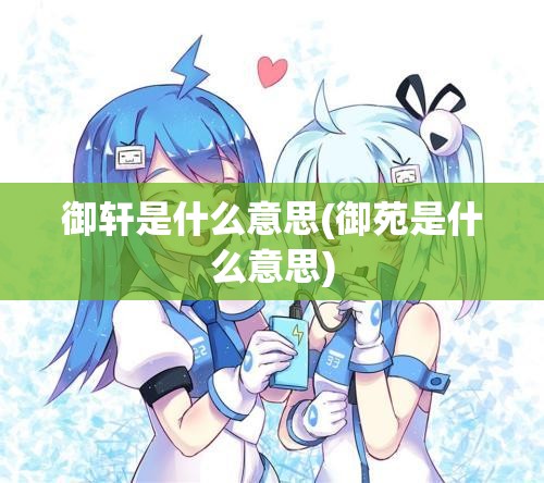 御轩是什么意思(御苑是什么意思) 御轩是什么意思(御苑是什么意思)