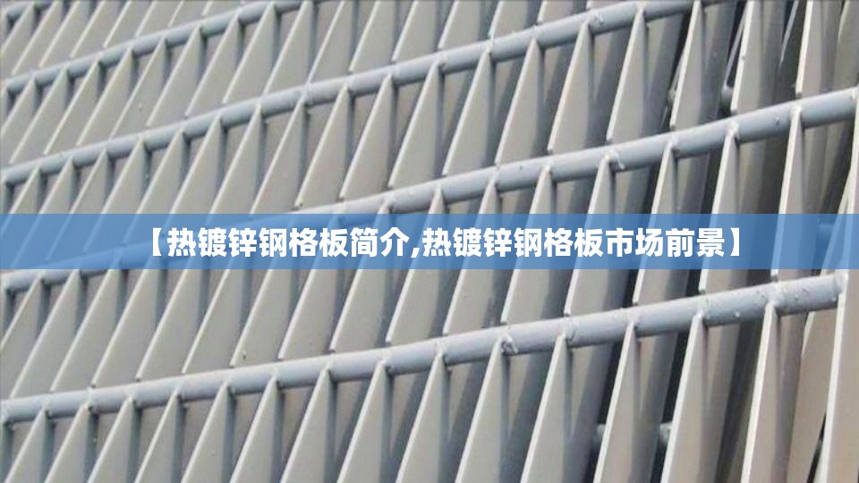 【热镀锌钢格板简介,热镀锌钢格板市场前景】