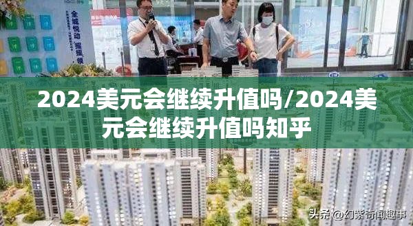 2024美元会继续升值吗/2024美元会继续升值吗知乎