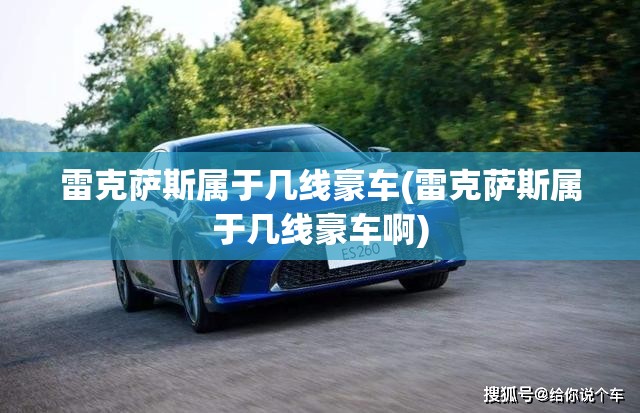 雷克萨斯属于几线豪车(雷克萨斯属于几线豪车啊) 雷克萨斯属于几线豪车(雷克萨斯属于几线豪车啊)