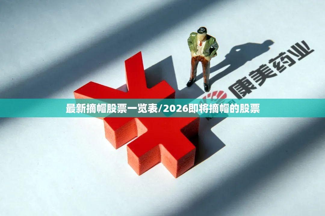 最新摘帽股票一览表/2026即将摘帽的股票 最新摘帽股票一览表/2026即将摘帽的股票