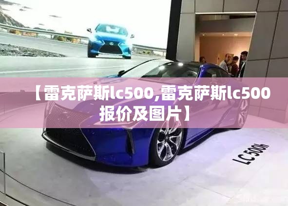 【雷克萨斯lc500,雷克萨斯lc500报价及图片】 【雷克萨斯lc500,雷克萨斯lc500报价及图片】