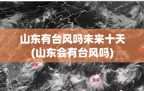 山东有台风吗未来十天(山东会有台风吗) 山东有台风吗未来十天(山东会有台风吗)