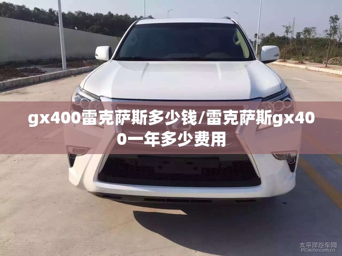 gx400雷克萨斯多少钱/雷克萨斯gx400一年多少费用