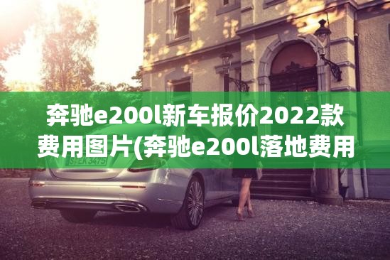 奔驰e200l新车报价2022款费用图片(奔驰e200l落地费用)