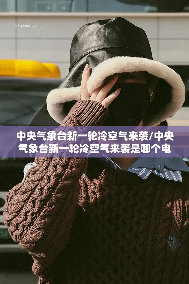 中央气象台新一轮冷空气来袭/中央气象台新一轮冷空气来袭是哪个电影的 中央气象台新一轮冷空气来袭/中央气象台新一轮冷空气来袭是哪个电影的