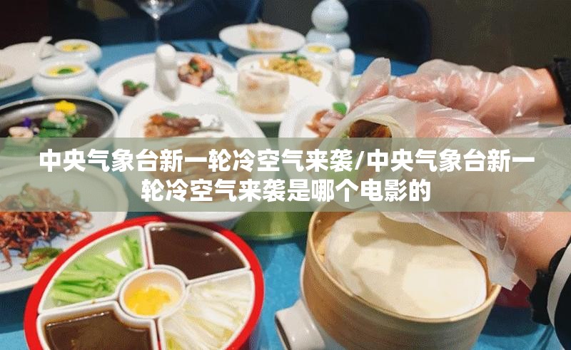 中央气象台新一轮冷空气来袭/中央气象台新一轮冷空气来袭是哪个电影的 中央气象台新一轮冷空气来袭/中央气象台新一轮冷空气来袭是哪个电影的