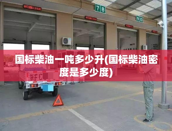 国标柴油一吨多少升(国标柴油密度是多少度) 国标柴油一吨多少升(国标柴油密度是多少度)