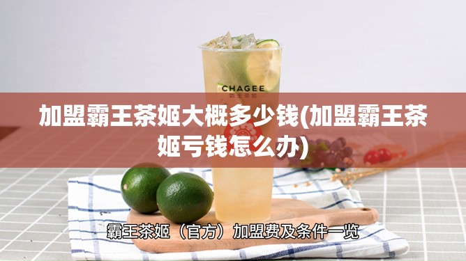 加盟霸王茶姬大概多少钱(加盟霸王茶姬亏钱怎么办)
